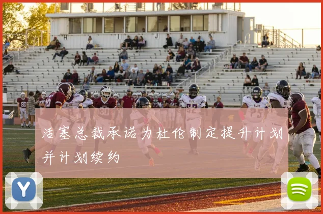 活塞总裁承诺为杜伦制定提升计划并计划续约