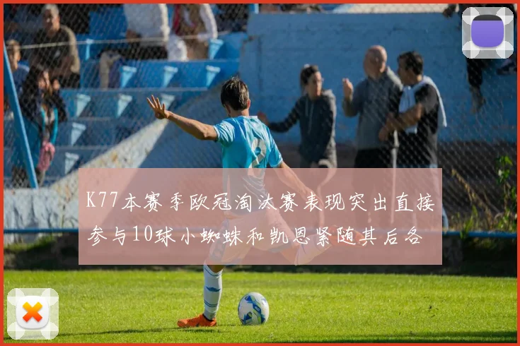K77本赛季欧冠淘汰赛表现突出直接参与10球小蜘蛛和凯恩紧随其后各进8球