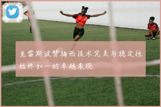 克雷斯波赞梅西技术完美与稳定性始终如一的卓越表现