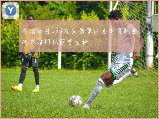 乔治放弃390万交易保证金合同剩余两年超11亿薪资分析