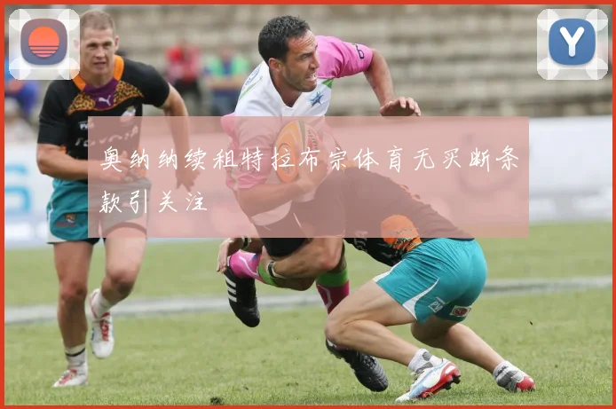 奥纳纳续租特拉布宗体育无买断条款引关注