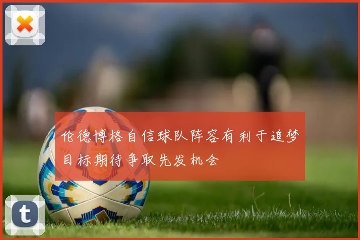 伦德博格自信球队阵容有利于追梦目标期待争取先发机会
