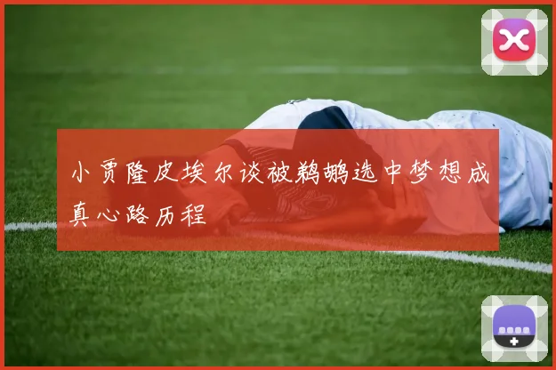 小贾隆皮埃尔谈被鹈鹕选中梦想成真心路历程