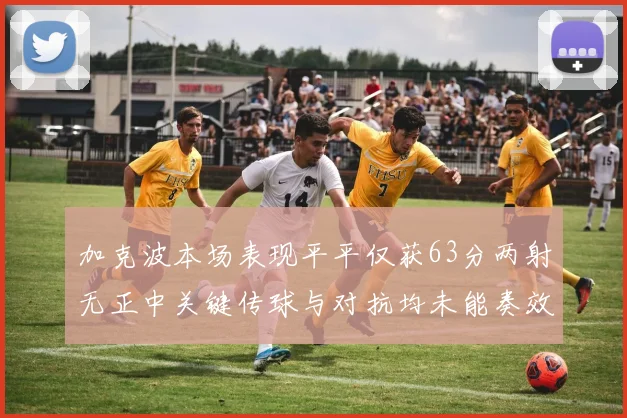 加克波本场表现平平仅获63分两射无正中关键传球与对抗均未能奏效