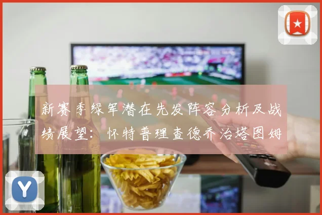 新赛季绿军潜在先发阵容分析及战绩展望：怀特普理查德乔治塔图姆奎塔组合