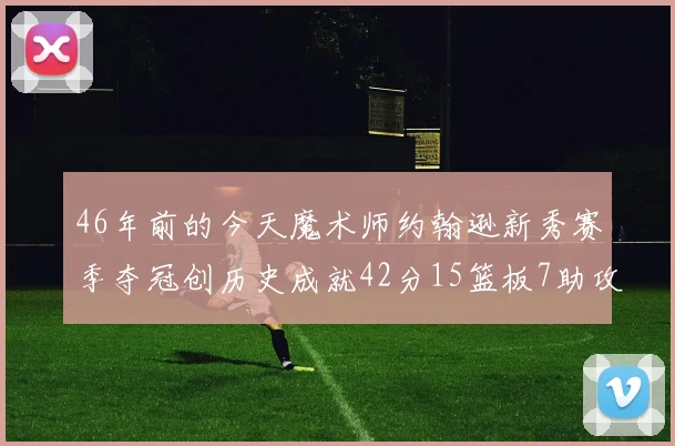 46年前的今天魔术师约翰逊新秀赛季夺冠创历史成就42分15篮板7助攻